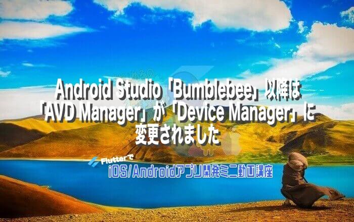 [Flutter]Android Studio「Bumblebee（2021.1.1）」以降は「AVD Manager」が「Device ...