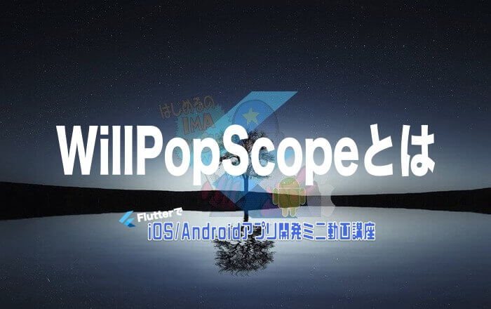 [Flutter]WillPopScopeとは | みんプロ式 - 現役スマホアプリ（Flutter）開発者によるアプリ開発支援サービス